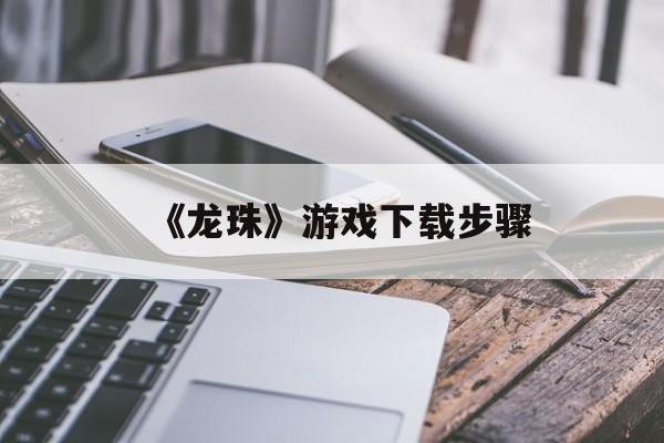 《龙珠》游戏下载步骤