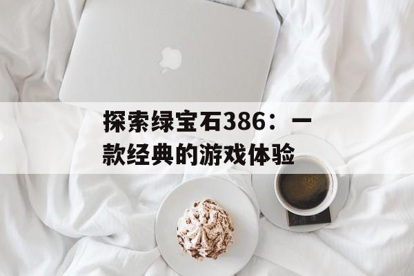 探索绿宝石386：一款经典的游戏体验