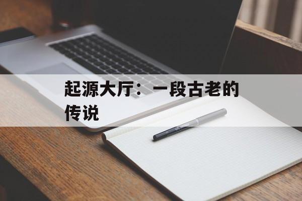 起源大厅：一段古老的传说