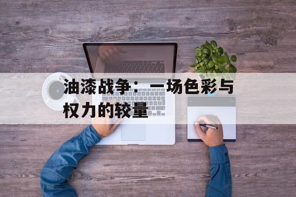 油漆战争：一场色彩与权力的较量