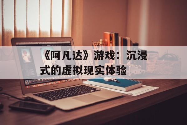 《阿凡达》游戏：沉浸式的虚拟现实体验