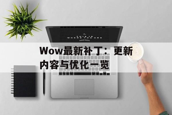 Wow最新补丁：更新内容与优化一览