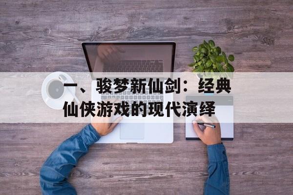 一、骏梦新仙剑：经典仙侠游戏的现代演绎