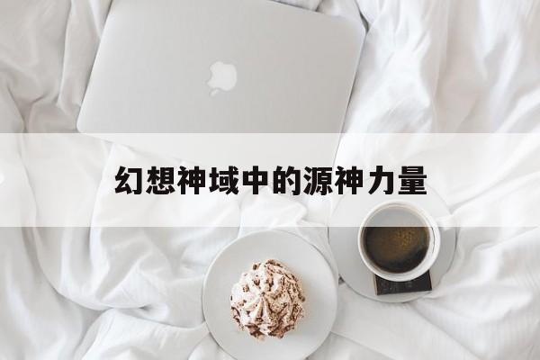 幻想神域中的源神力量