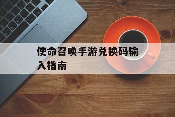 使命召唤手游兑换码输入指南