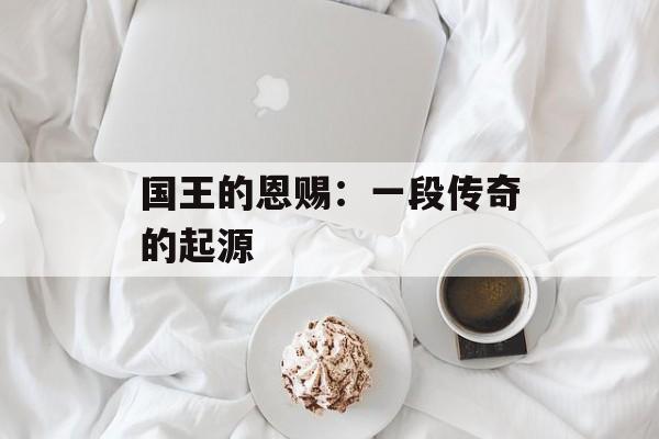国王的恩赐：一段传奇的起源