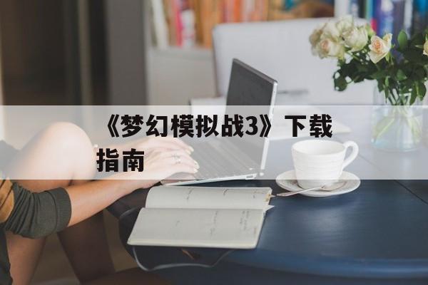 《梦幻模拟战3》下载指南