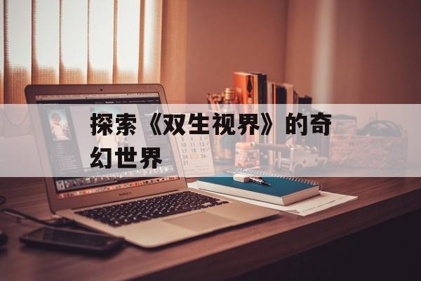 探索《双生视界》的奇幻世界