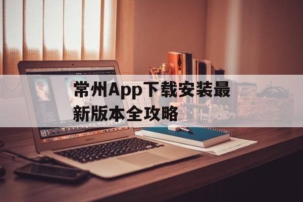 常州App下载安装最新版本全攻略