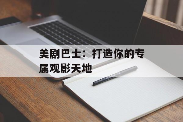 美剧巴士：打造你的专属观影天地
