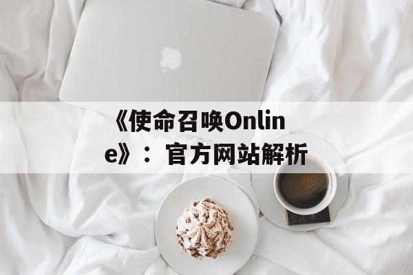 《使命召唤Online》：官方网站解析