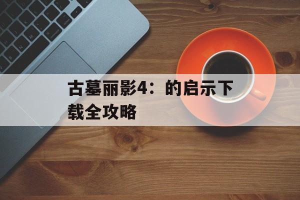 古墓丽影4：的启示下载全攻略