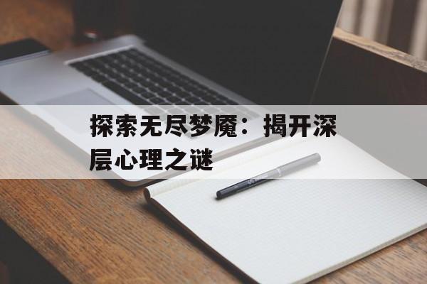 探索无尽梦魇：揭开深层心理之谜