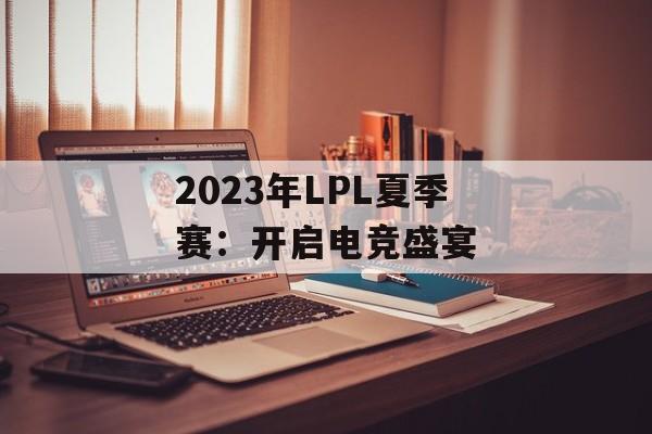 2023年LPL夏季赛：开启电竞盛宴