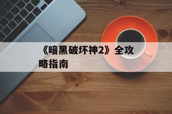 《暗黑破坏神2》全攻略指南
