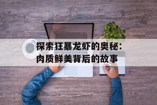 探索狂暴龙虾的奥秘：肉质鲜美背后的故事