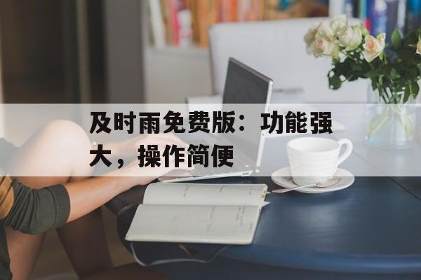 及时雨免费版：功能强大，操作简便