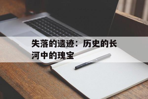 失落的遗迹：历史的长河中的瑰宝