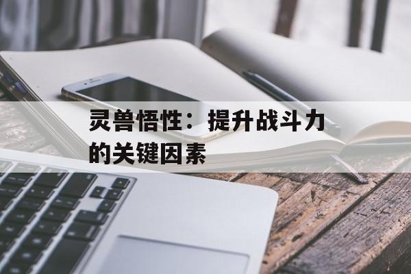 灵兽悟性：提升战斗力的关键因素