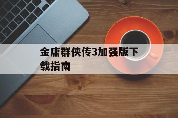 金庸群侠传3加强版下载指南