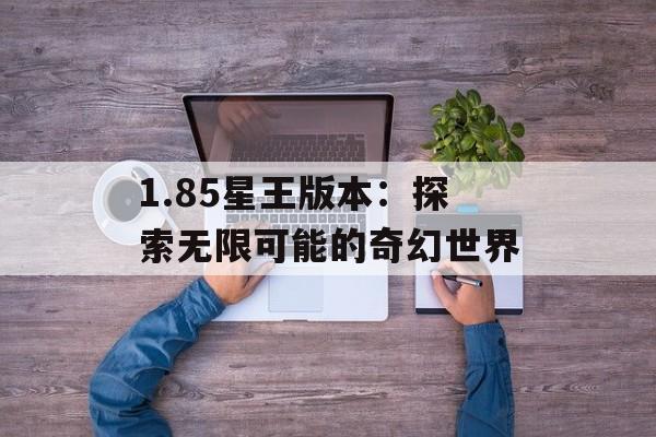 1.85星王版本：探索无限可能的奇幻世界