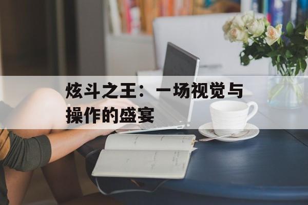 炫斗之王：一场视觉与操作的盛宴