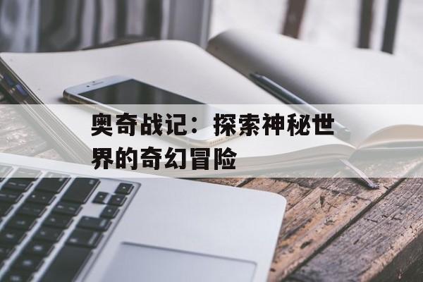 奥奇战记：探索神秘世界的奇幻冒险