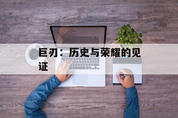 巨刃：历史与荣耀的见证