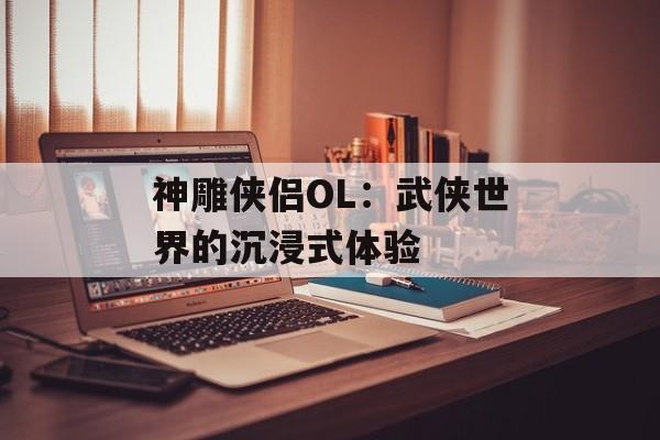 神雕侠侣OL：武侠世界的沉浸式体验