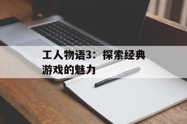 工人物语3：探索经典游戏的魅力