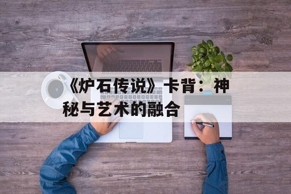 《炉石传说》卡背：神秘与艺术的融合
