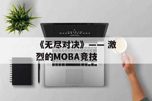 《无尽对决》—— 激烈的MOBA竞技