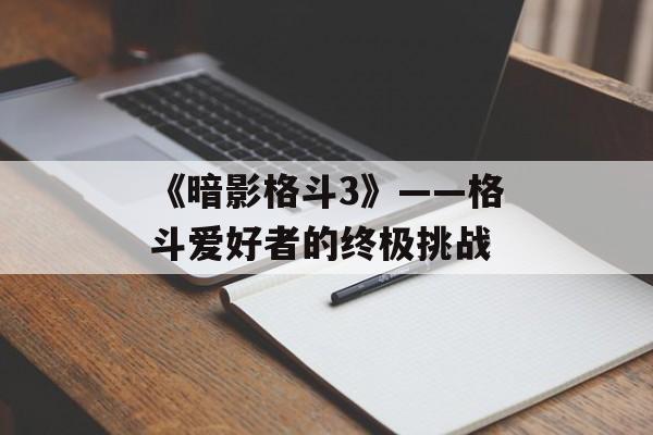 《暗影格斗3》——格斗爱好者的终极挑战