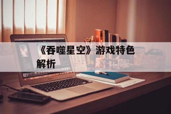《吞噬星空》游戏特色解析
