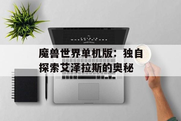 魔兽世界单机版：独自探索艾泽拉斯的奥秘