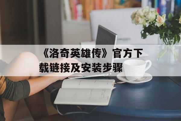 《洛奇英雄传》官方下载链接及安装步骤