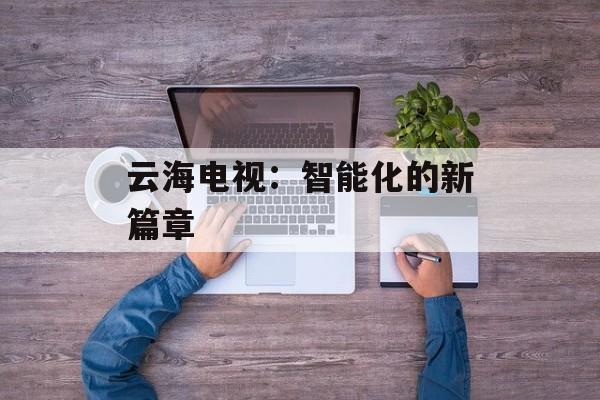 云海电视：智能化的新篇章