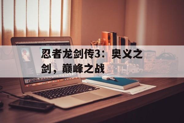忍者龙剑传3：奥义之剑，巅峰之战