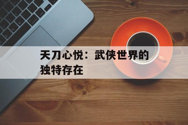 天刀心悦：武侠世界的独特存在