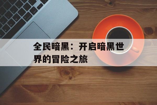 全民暗黑：开启暗黑世界的冒险之旅