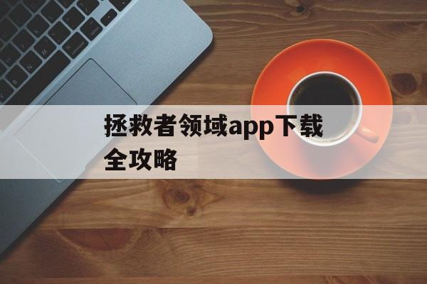 拯救者领域app下载全攻略