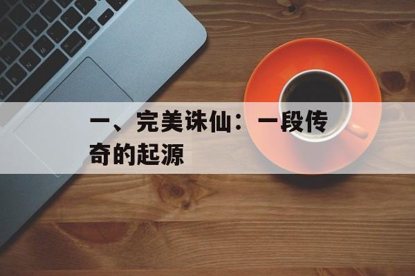 一、完美诛仙：一段传奇的起源