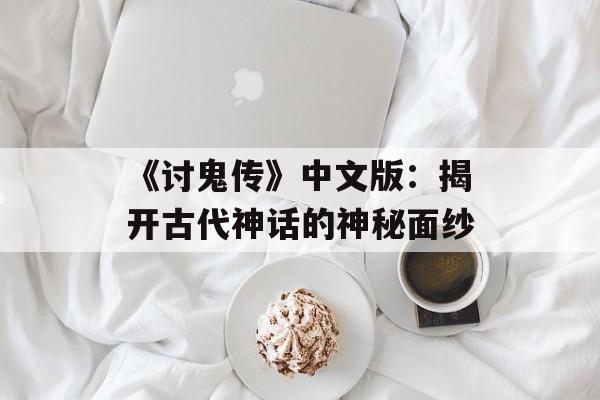 《讨鬼传》中文版：揭开古代神话的神秘面纱