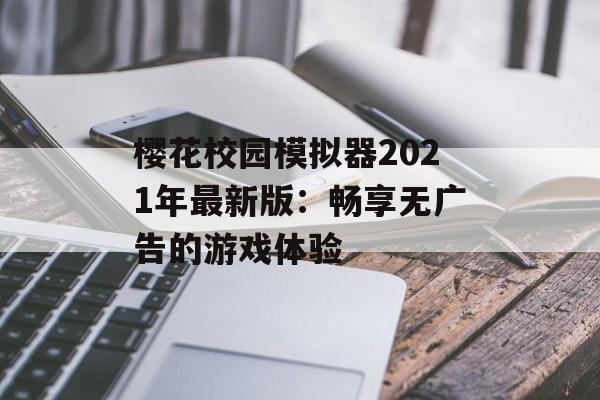 樱花校园模拟器2021年最新版：畅享无广告的游戏体验