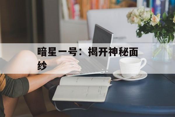 暗星一号：揭开神秘面纱
