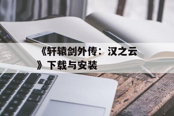 《轩辕剑外传：汉之云》下载与安装