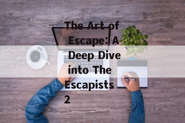 The Art of Escape: A Deep Dive into The Escapists 2