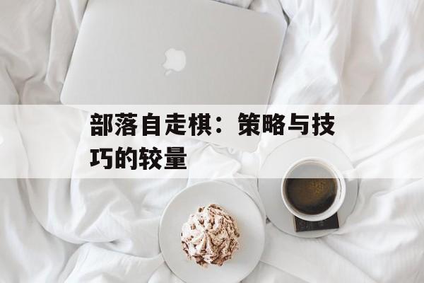 部落自走棋：策略与技巧的较量