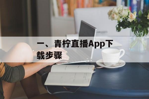 一、青柠直播App下载步骤