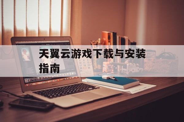 天翼云游戏下载与安装指南